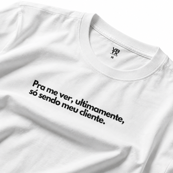 Camiseta "Pra me ver, ultimamente, só sendo meu cliente." VRTX – Estampa Divertida